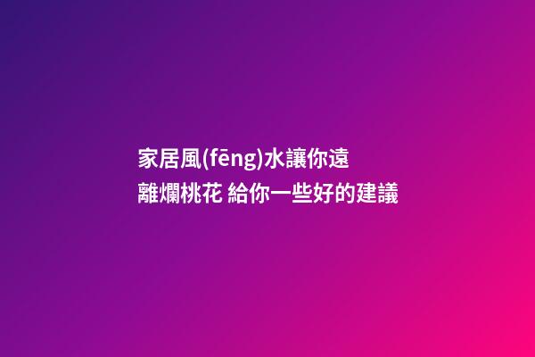 家居風(fēng)水讓你遠離爛桃花 給你一些好的建議